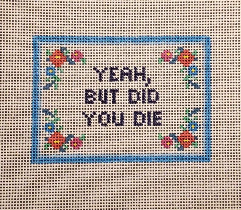 Yeah, But Did You Die Handpainted Needlepoint Canvas 14 Mesh